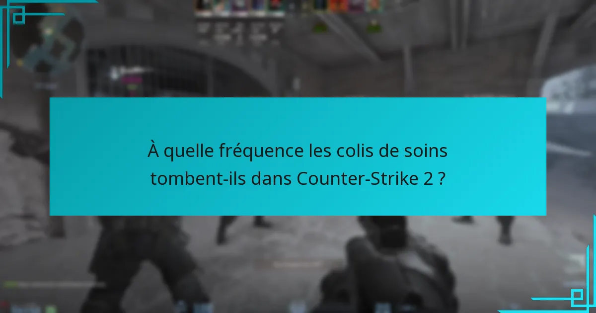 À quelle fréquence les colis de soins tombent-ils dans Counter-Strike 2 ?