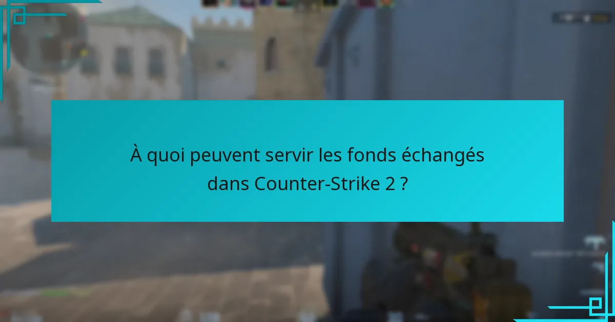 À quoi peuvent servir les fonds échangés dans Counter-Strike 2 ?