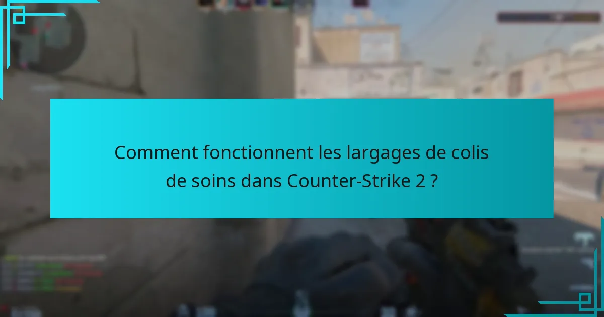 Comment fonctionnent les largages de colis de soins dans Counter-Strike 2 ?