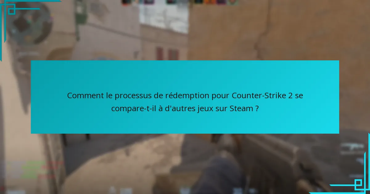 Comment le processus de rédemption pour Counter-Strike 2 se compare-t-il à d’autres jeux sur Steam ?