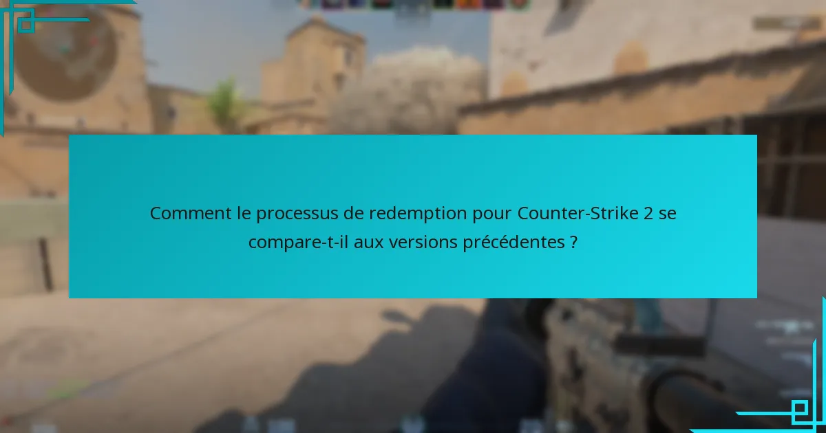Comment le processus de redemption pour Counter-Strike 2 se compare-t-il aux versions précédentes ?