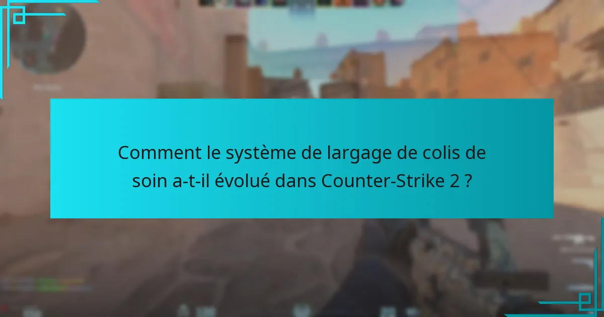 Comment le système de largage de colis de soin a-t-il évolué dans Counter-Strike 2 ?