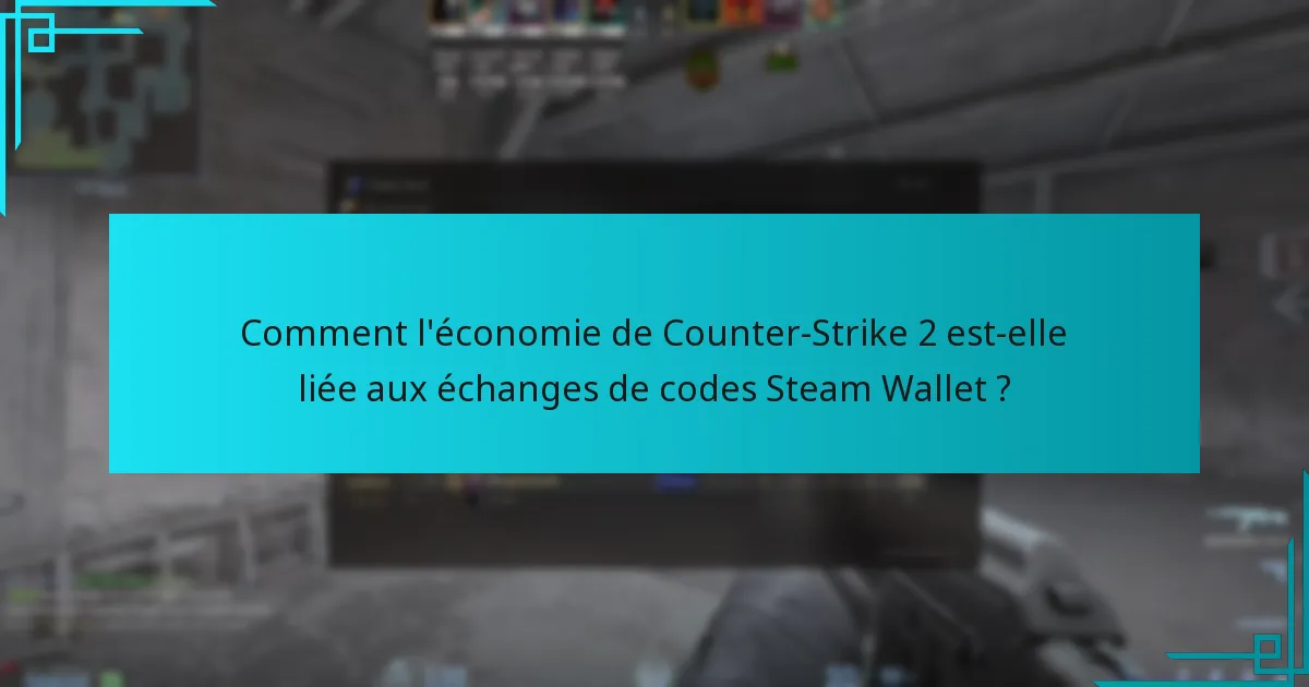 Comment l’économie de Counter-Strike 2 est-elle liée aux échanges de codes Steam Wallet ?