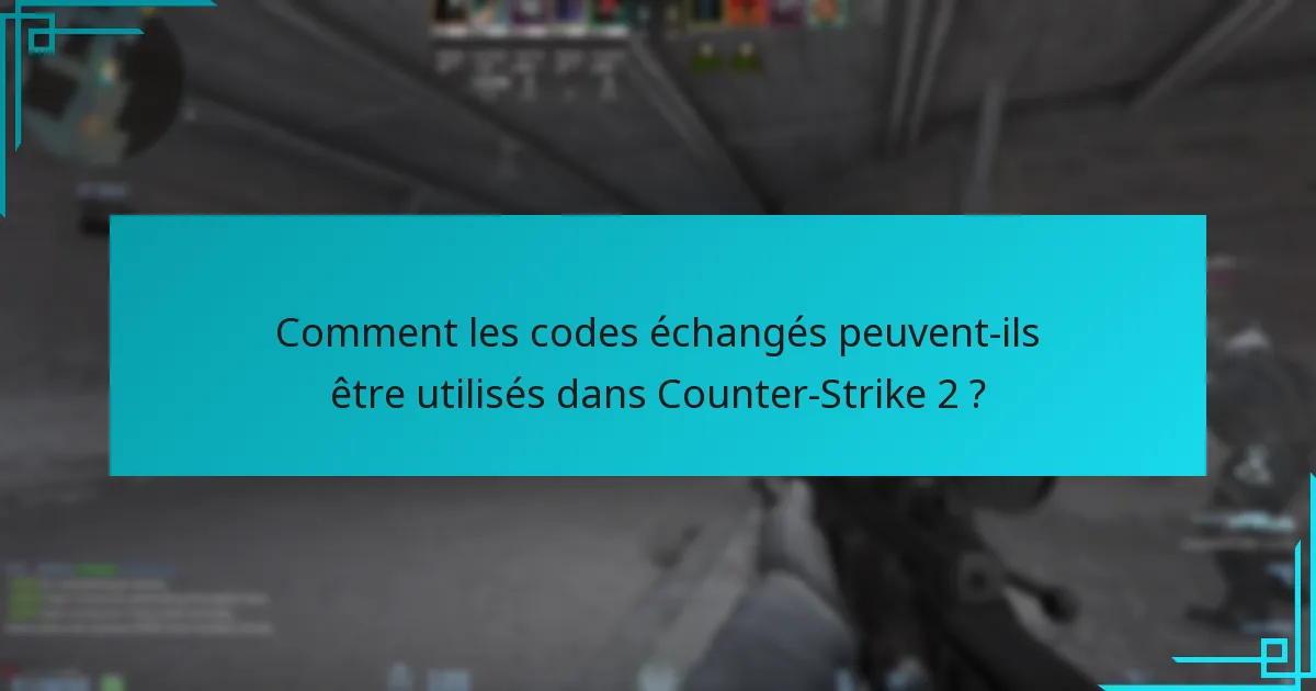 Comment les codes échangés peuvent-ils être utilisés dans Counter-Strike 2 ?