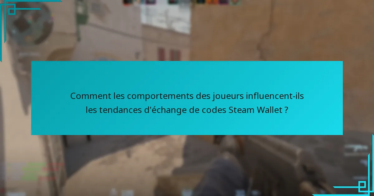 Comment les comportements des joueurs influencent-ils les tendances d’échange de codes Steam Wallet ?