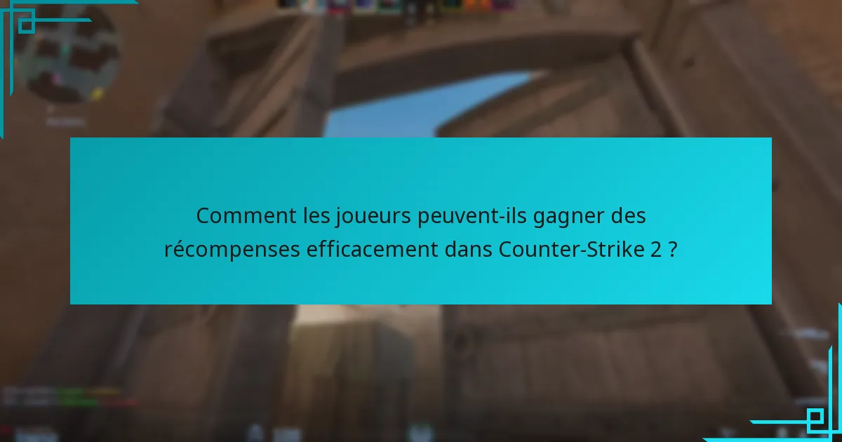 Comment les joueurs peuvent-ils gagner des récompenses efficacement dans Counter-Strike 2 ?
