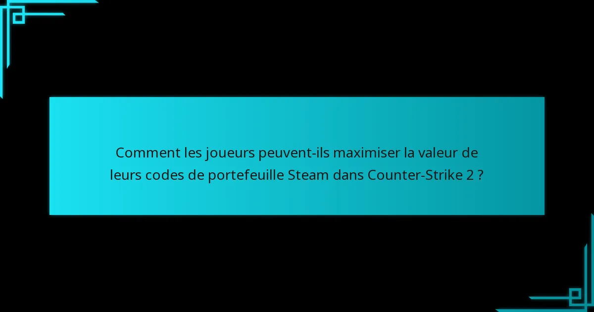 Comment les joueurs peuvent-ils maximiser la valeur de leurs codes de portefeuille Steam dans Counter-Strike 2 ?