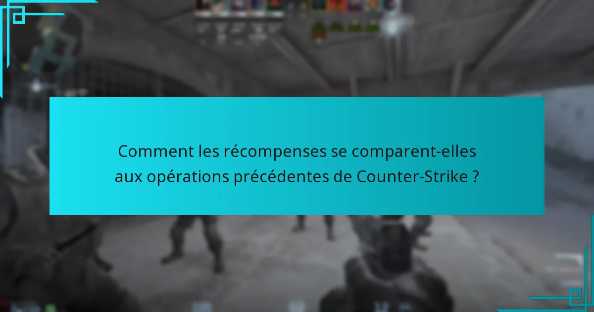 Comment les récompenses se comparent-elles aux opérations précédentes de Counter-Strike ?