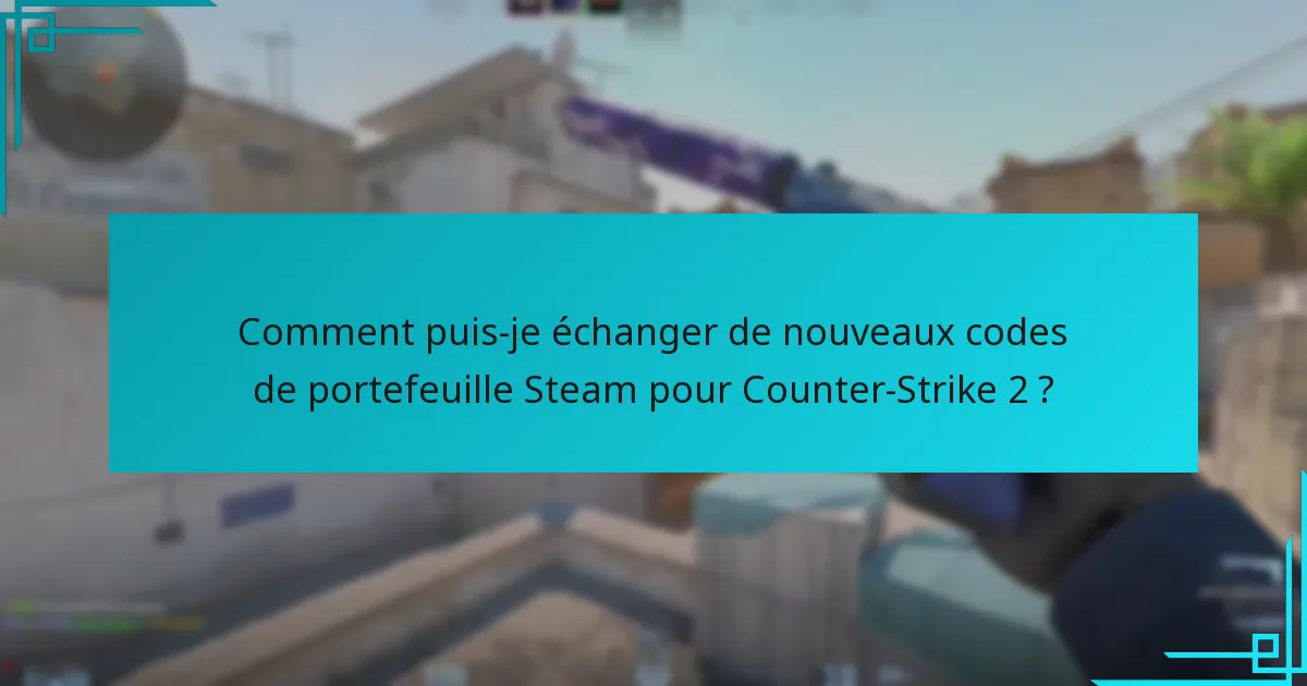 Comment puis-je échanger de nouveaux codes de portefeuille Steam pour Counter-Strike 2 ?