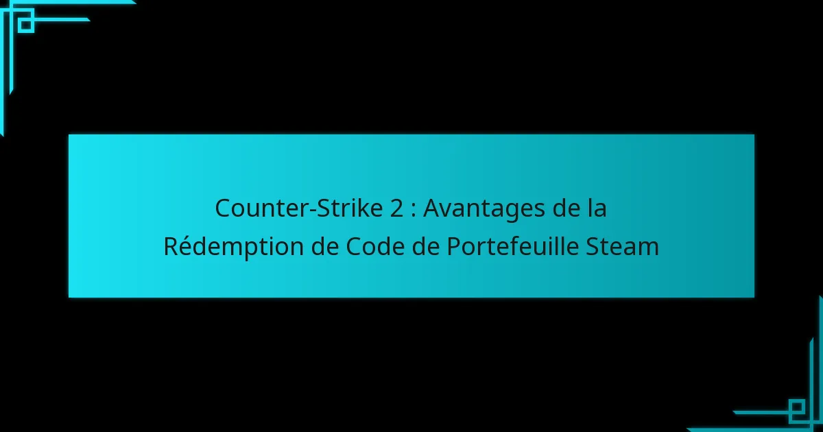 Counter-Strike 2 : Avantages de la Rédemption de Code de Portefeuille Steam