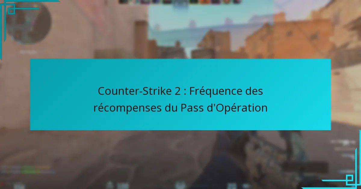 Counter-Strike 2 : Fréquence des récompenses du Pass d’Opération