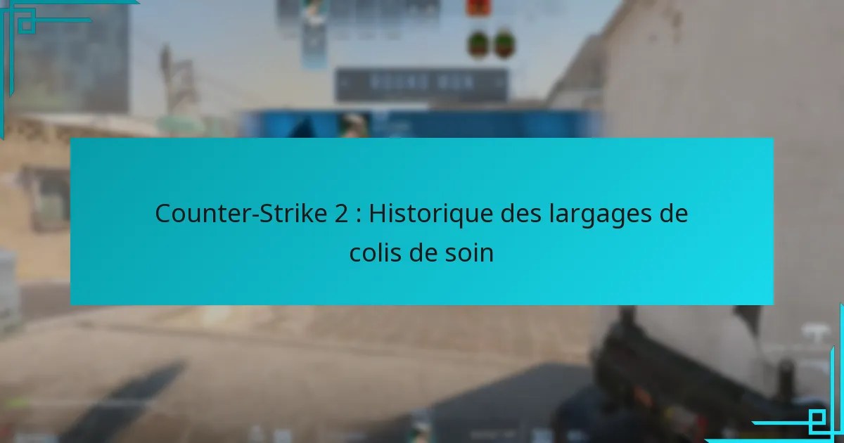Counter-Strike 2 : Historique des largages de colis de soin