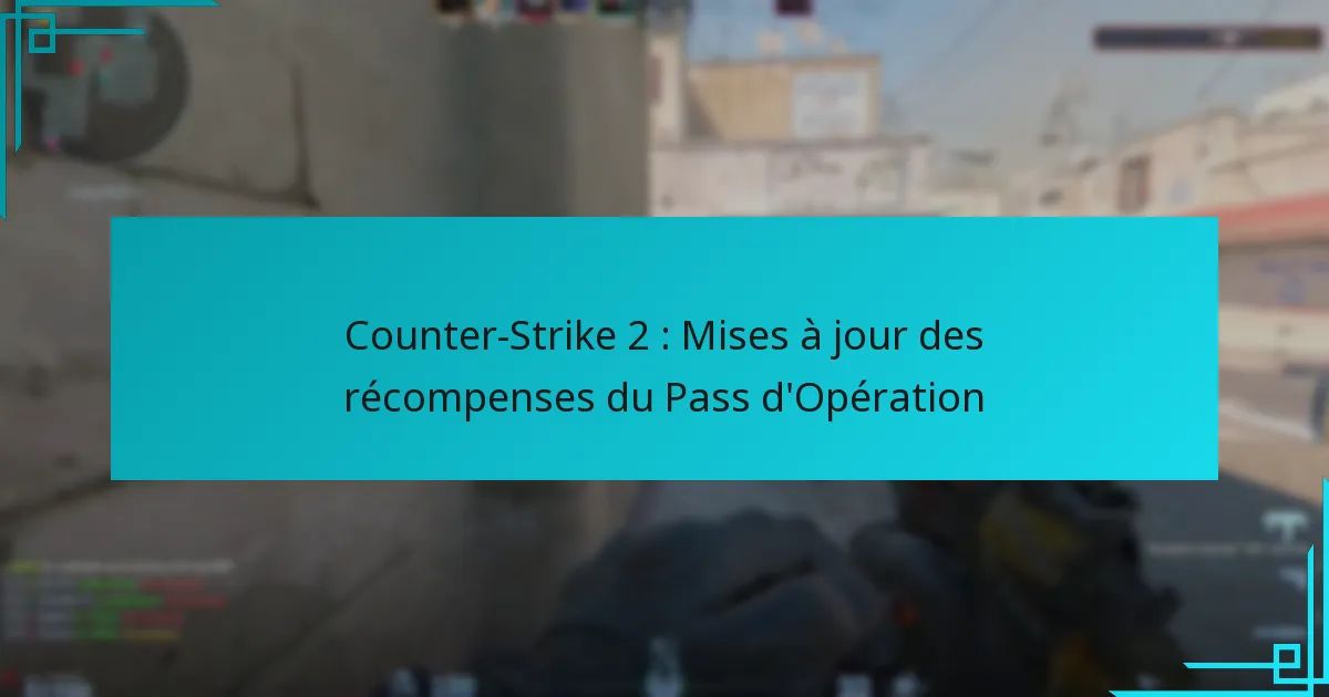 Counter-Strike 2 : Mises à jour des récompenses du Pass d’Opération