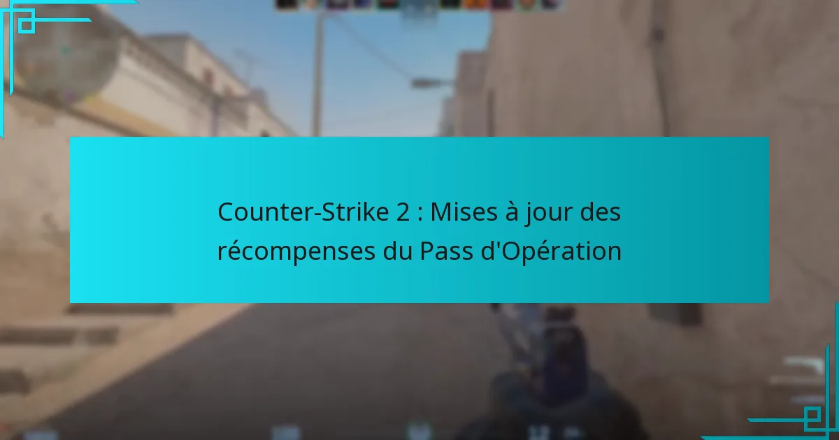Counter-Strike 2 : Mises à jour des récompenses du Pass d’Opération