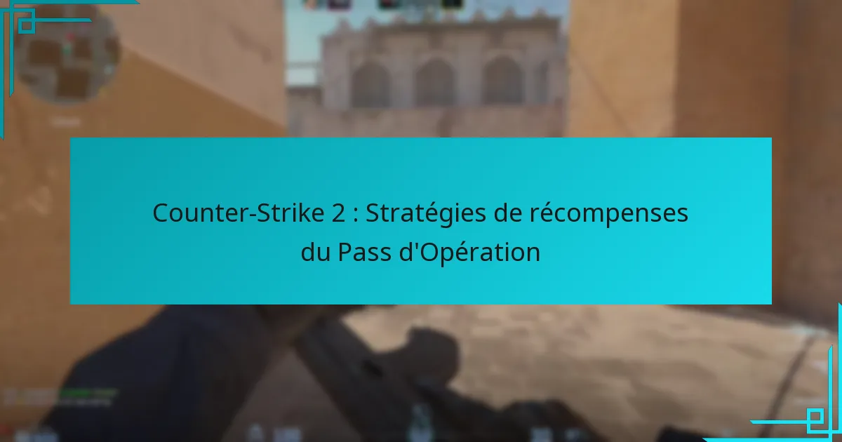 Counter-Strike 2 : Stratégies de récompenses du Pass d’Opération