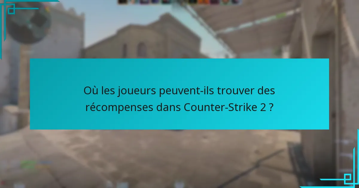 Où les joueurs peuvent-ils trouver des récompenses dans Counter-Strike 2 ?
