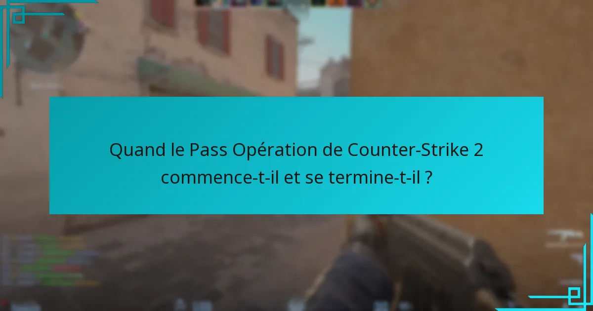 Quand le Pass Opération de Counter-Strike 2 commence-t-il et se termine-t-il ?