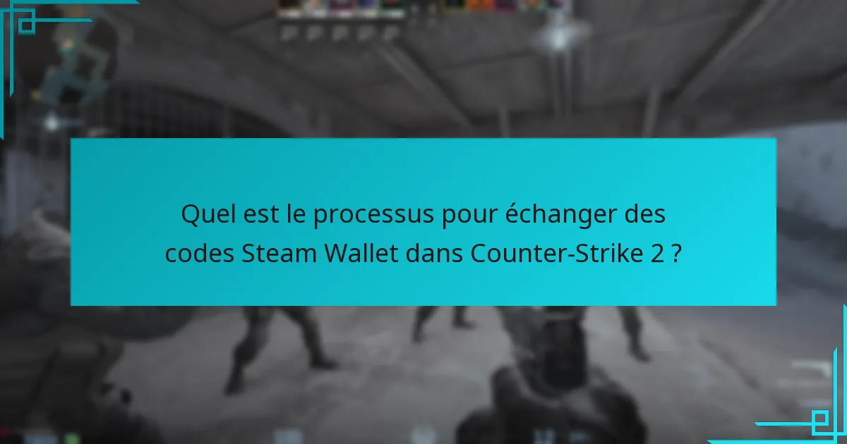 Quel est le processus pour échanger des codes Steam Wallet dans Counter-Strike 2 ?