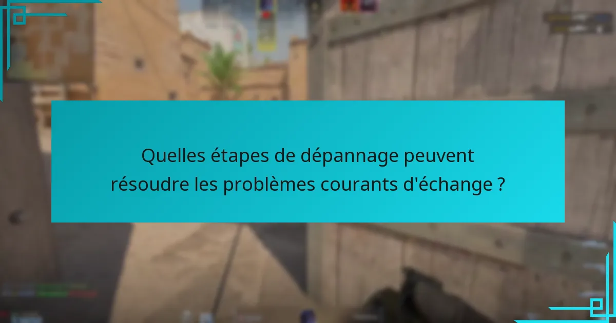 Quelles étapes de dépannage peuvent résoudre les problèmes courants d’échange ?