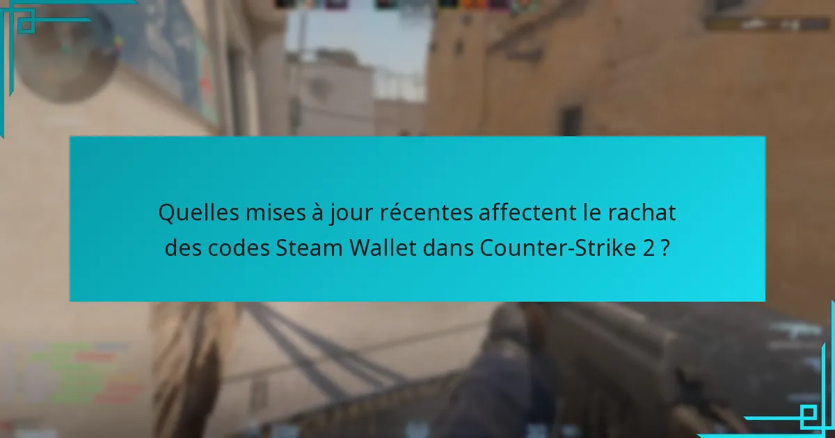 Quelles mises à jour récentes affectent le rachat des codes Steam Wallet dans Counter-Strike 2 ?