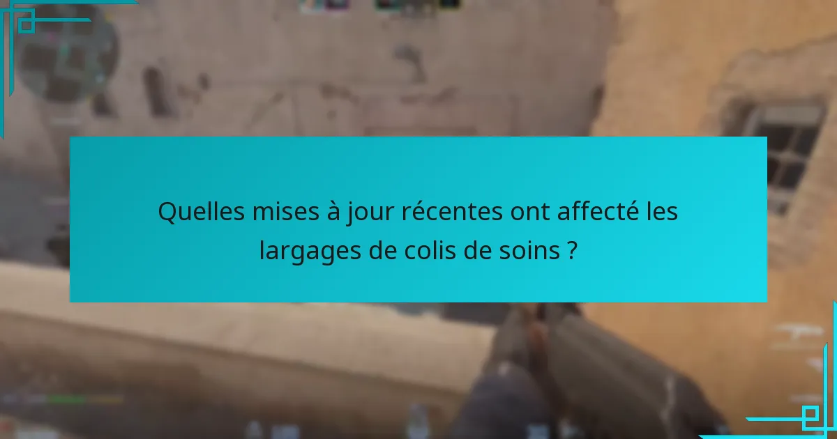 Quelles mises à jour récentes ont affecté les largages de colis de soins ?
