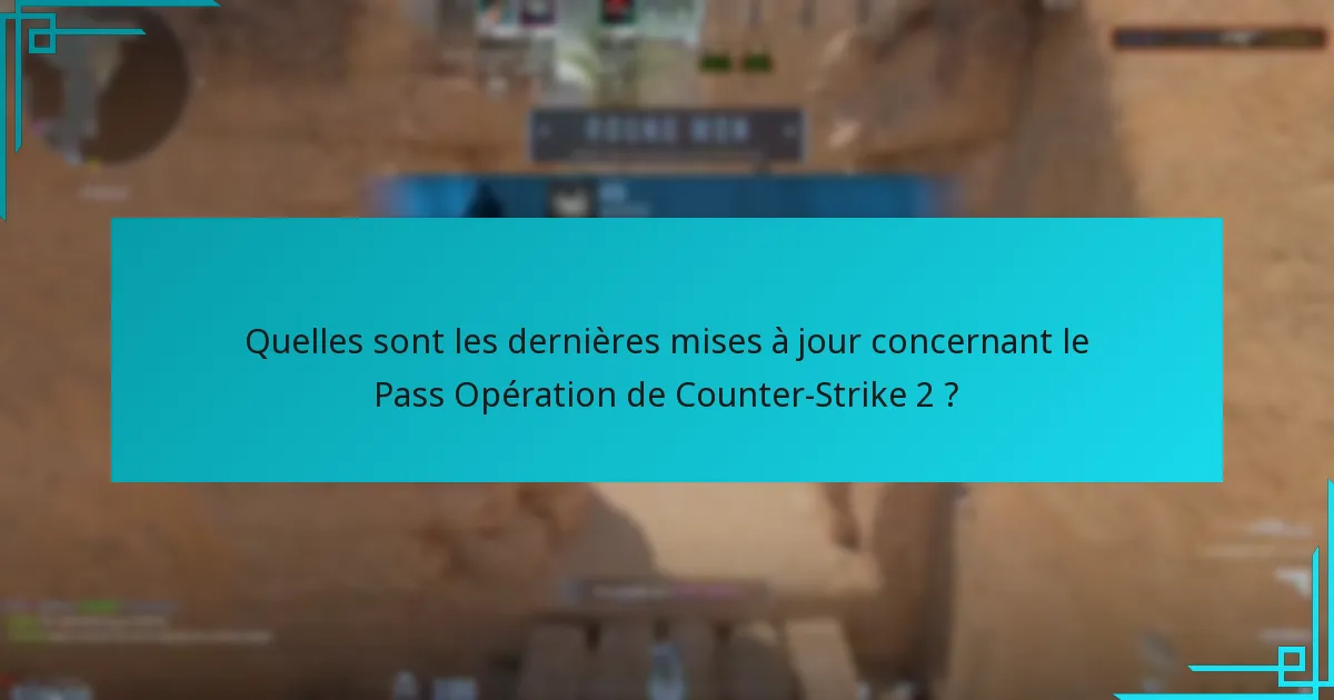 Quelles sont les dernières mises à jour concernant le Pass Opération de Counter-Strike 2 ?