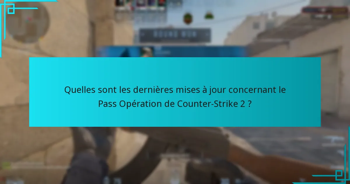 Quelles sont les dernières mises à jour concernant le Pass Opération de Counter-Strike 2 ?