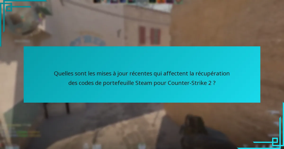 Quelles sont les mises à jour récentes qui affectent la récupération des codes de portefeuille Steam pour Counter-Strike 2 ?