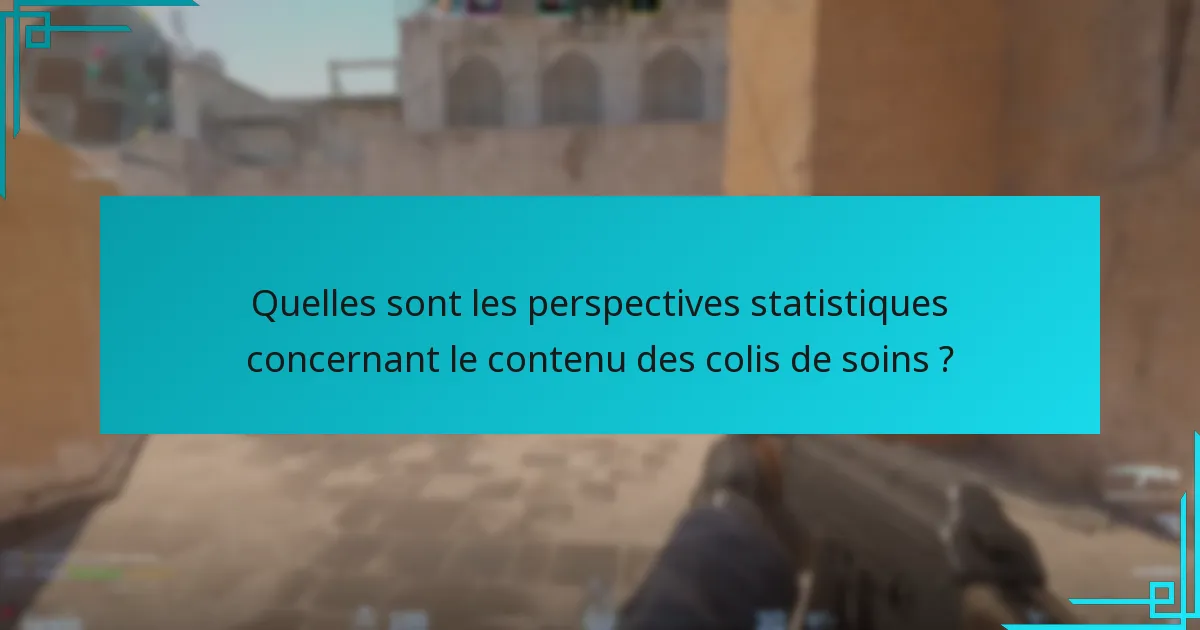 Quelles sont les perspectives statistiques concernant le contenu des colis de soins ?
