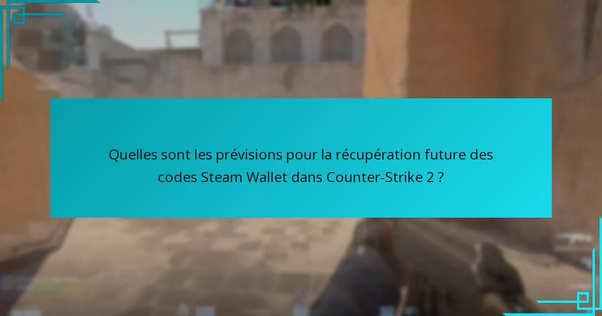 Quelles sont les prévisions pour la récupération future des codes Steam Wallet dans Counter-Strike 2 ?