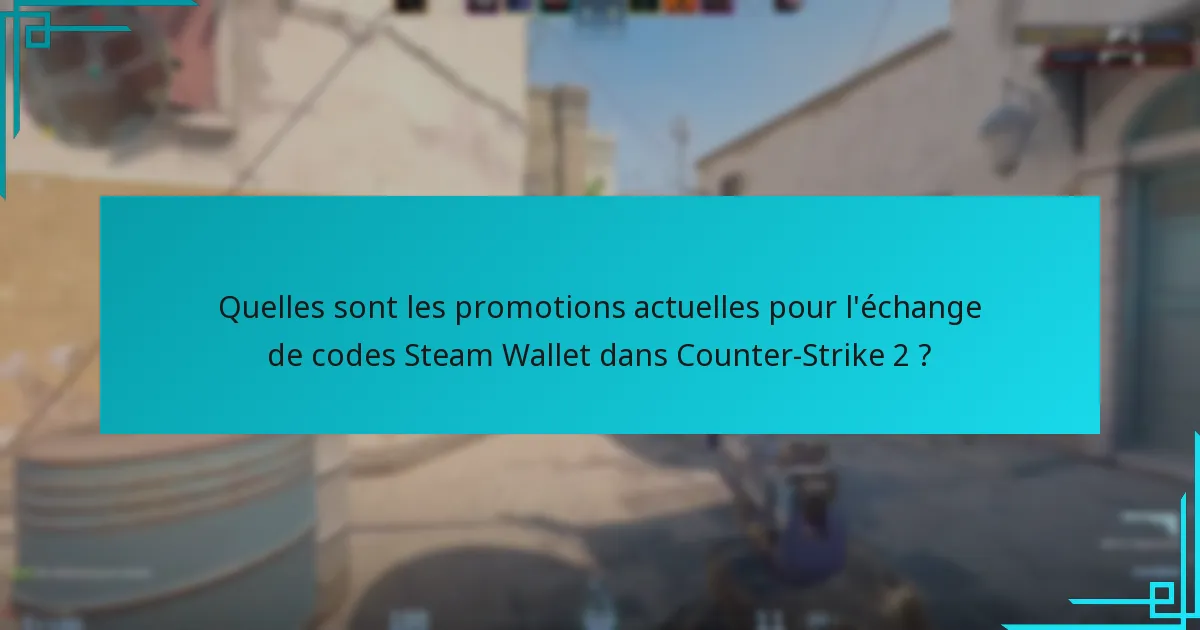 Quelles sont les promotions actuelles pour l’échange de codes Steam Wallet dans Counter-Strike 2 ?