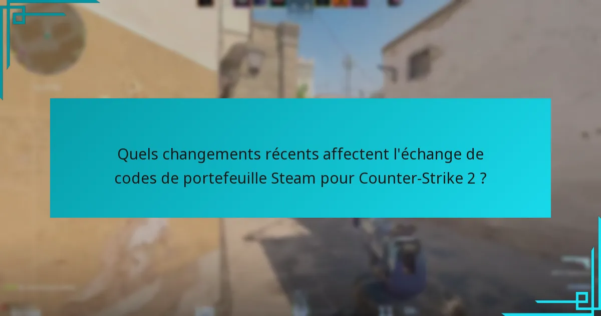Quels changements récents affectent l’échange de codes de portefeuille Steam pour Counter-Strike 2 ?