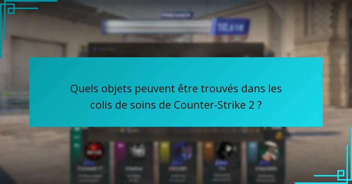 Quels objets peuvent être trouvés dans les colis de soins de Counter-Strike 2 ?