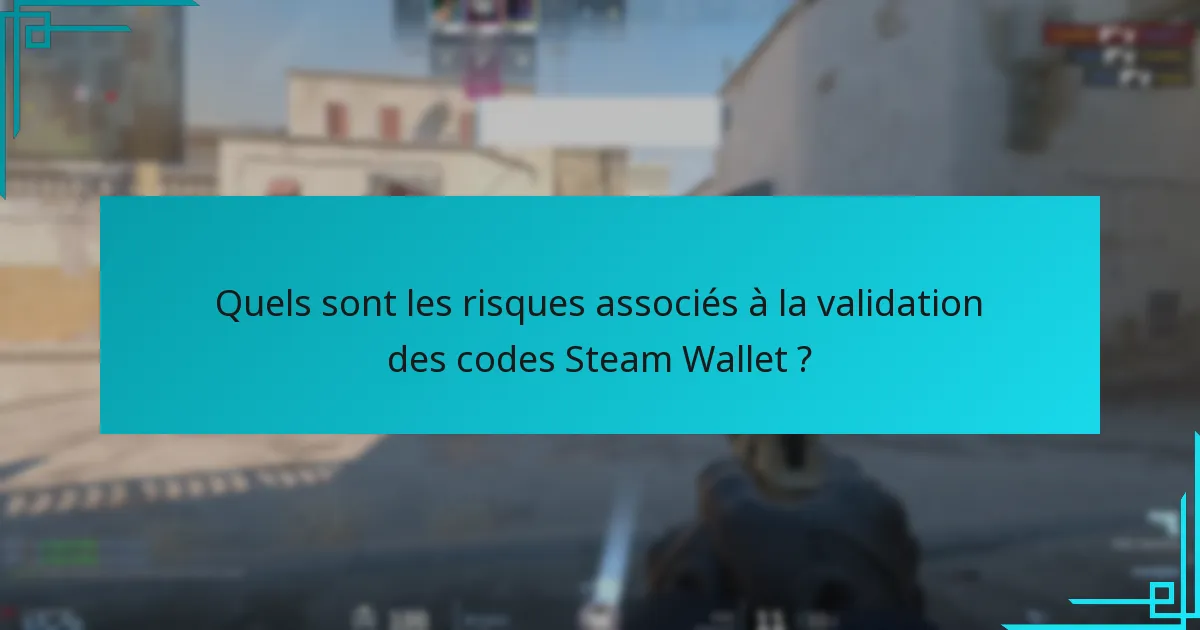 Quels sont les risques associés à la validation des codes Steam Wallet ?
